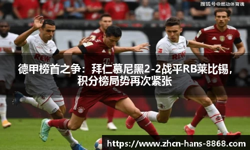 德甲榜首之争：拜仁慕尼黑2-2战平RB莱比锡，积分榜局势再次紧张