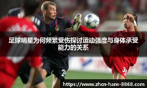 足球明星为何频繁受伤探讨运动强度与身体承受能力的关系