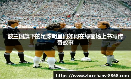 波兰国旗下的足球明星们如何在绿茵场上书写传奇故事
